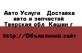 Авто Услуги - Доставка авто и запчастей. Тверская обл.,Кашин г.
